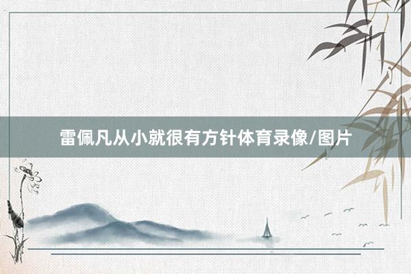 雷佩凡从小就很有方针体育录像/图片