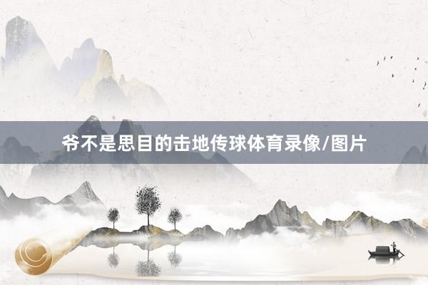 爷不是思目的击地传球体育录像/图片
