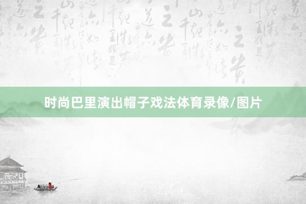 时尚巴里演出帽子戏法体育录像/图片