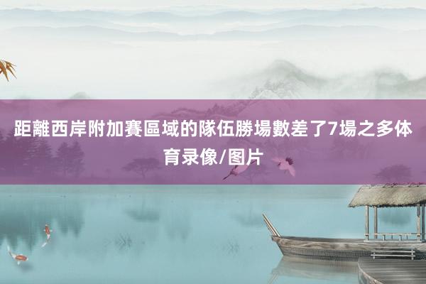 距離西岸附加賽區域的隊伍勝場數差了7場之多体育录像/图片