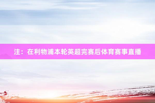 注：在利物浦本轮英超完赛后体育赛事直播