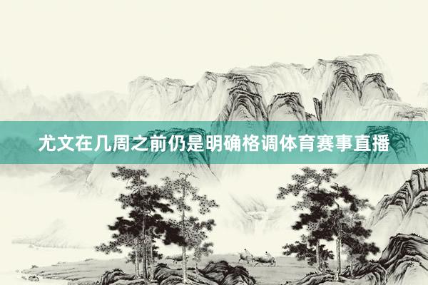 尤文在几周之前仍是明确格调体育赛事直播