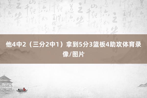 他4中2（三分2中1）拿到5分3篮板4助攻体育录像/图片