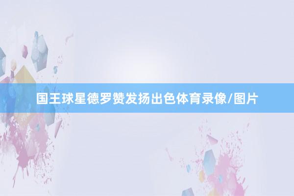 国王球星德罗赞发扬出色体育录像/图片