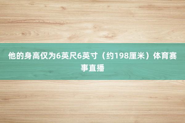 他的身高仅为6英尺6英寸（约198厘米）体育赛事直播