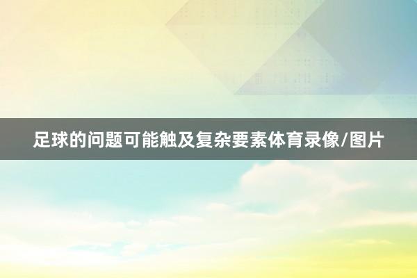 足球的问题可能触及复杂要素体育录像/图片