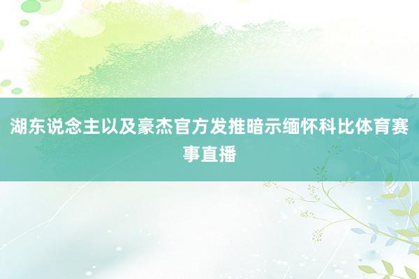 湖东说念主以及豪杰官方发推暗示缅怀科比体育赛事直播