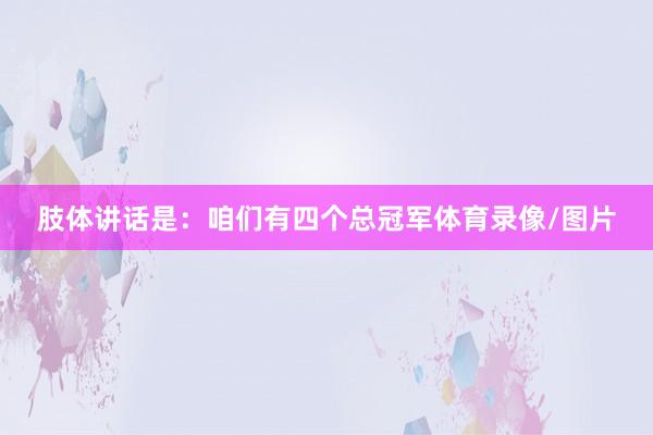 肢体讲话是：咱们有四个总冠军体育录像/图片