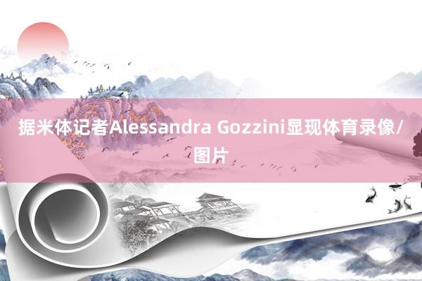 据米体记者Alessandra Gozzini显现体育录像/图片