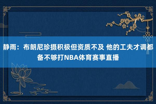 静雨：布朗尼珍摄积极但资质不及 他的工夫才调都备不够打NBA体育赛事直播