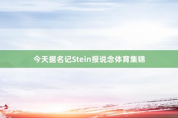 今天据名记Stein报说念体育集锦