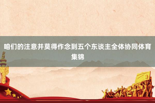 咱们的注意并莫得作念到五个东谈主全体协同体育集锦