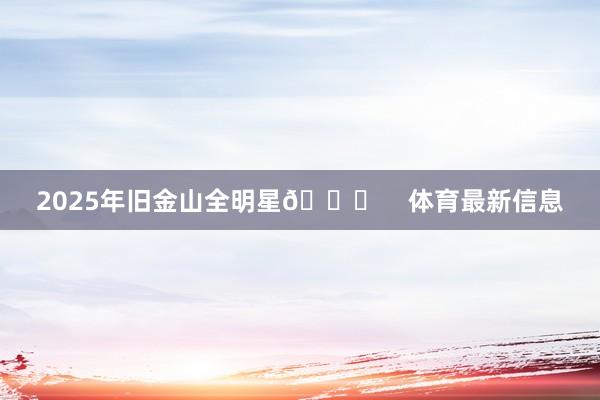 2025年旧金山全明星🌟    体育最新信息