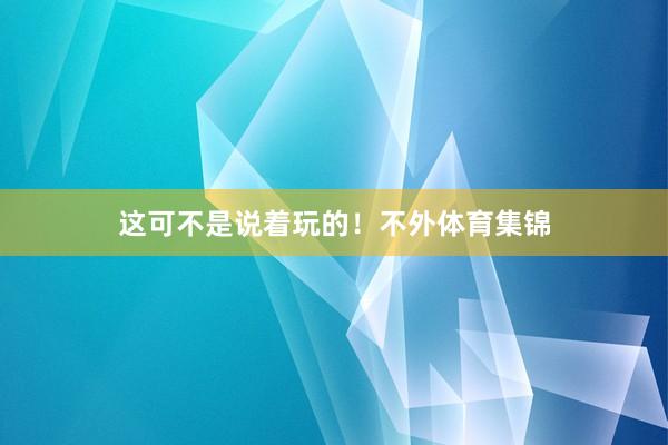 这可不是说着玩的！不外体育集锦
