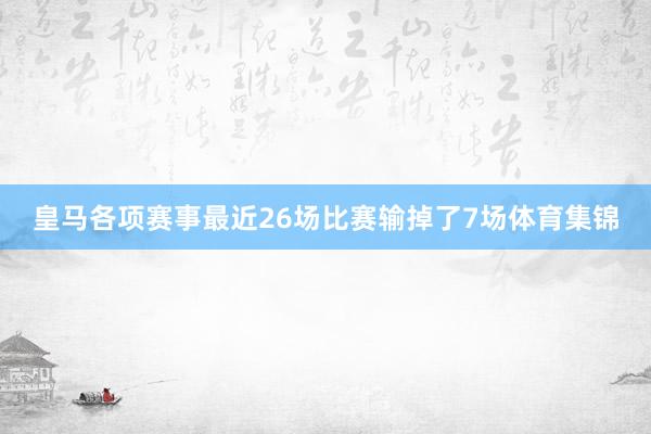 皇马各项赛事最近26场比赛输掉了7场体育集锦