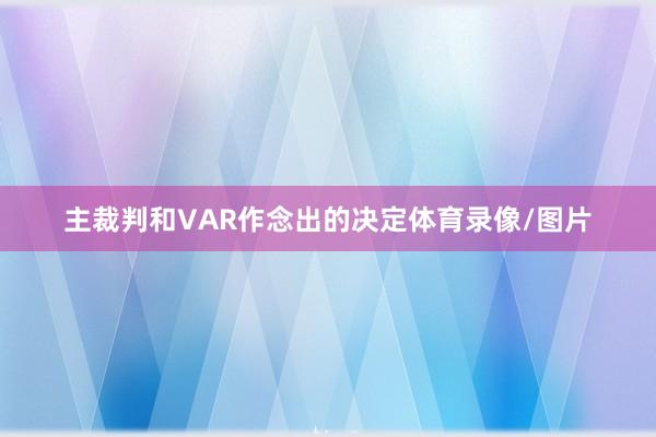 主裁判和VAR作念出的决定体育录像/图片