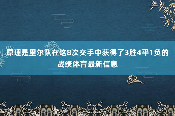 原理是里尔队在这8次交手中获得了3胜4平1负的战绩体育最新信息