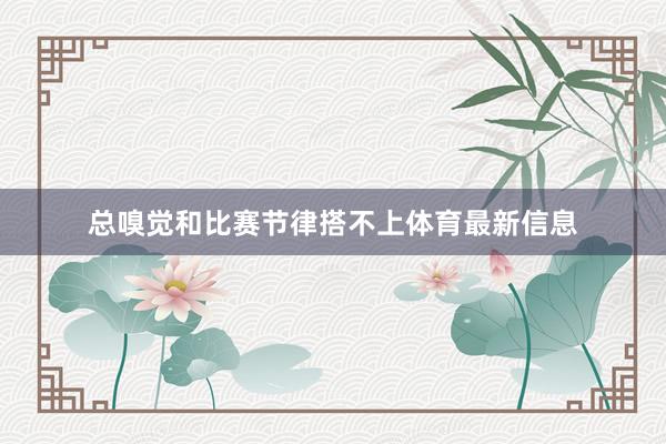 总嗅觉和比赛节律搭不上体育最新信息