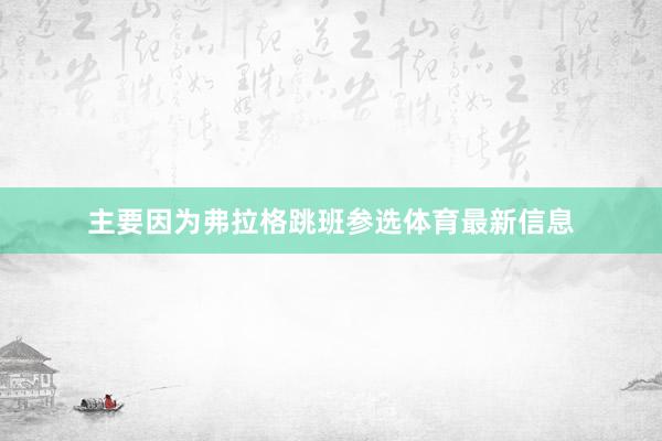 主要因为弗拉格跳班参选体育最新信息