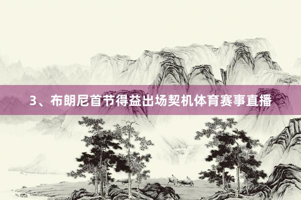 3、布朗尼首节得益出场契机体育赛事直播