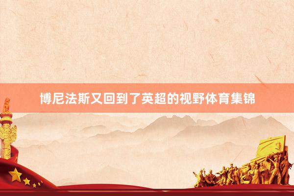 博尼法斯又回到了英超的视野体育集锦