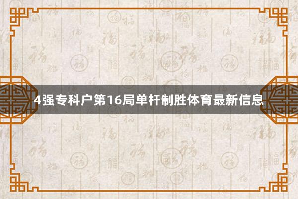 4强专科户第16局单杆制胜体育最新信息