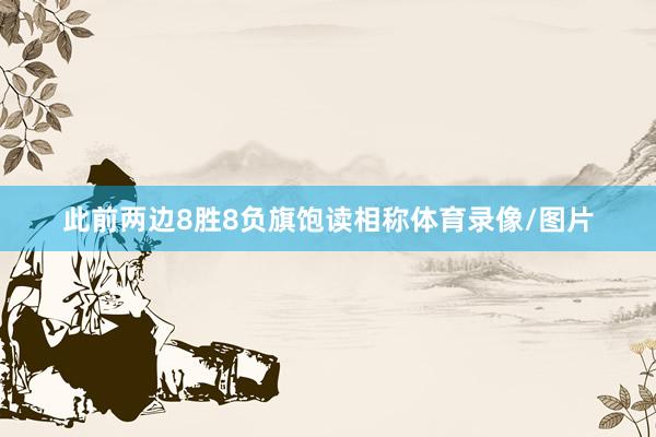 此前两边8胜8负旗饱读相称体育录像/图片