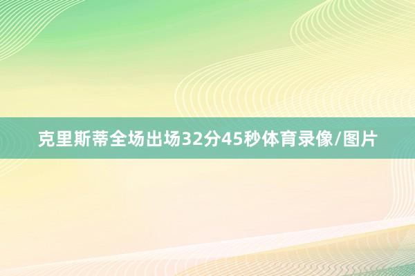 克里斯蒂全场出场32分45秒体育录像/图片