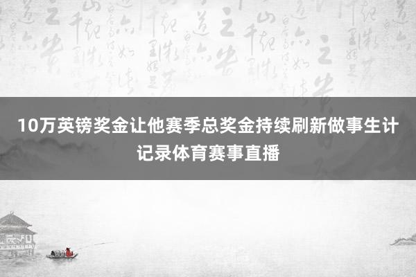 10万英镑奖金让他赛季总奖金持续刷新做事生计记录体育赛事直播