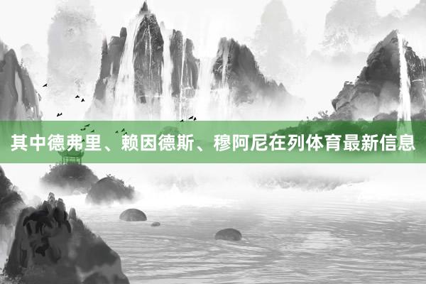 其中德弗里、赖因德斯、穆阿尼在列体育最新信息