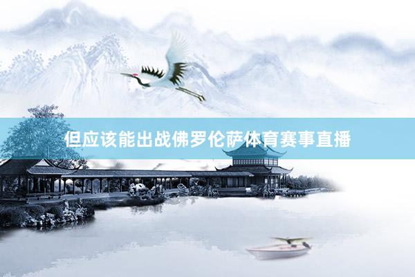 但应该能出战佛罗伦萨体育赛事直播