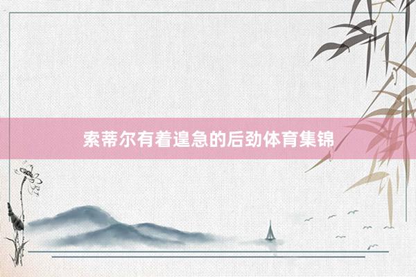 索蒂尔有着遑急的后劲体育集锦