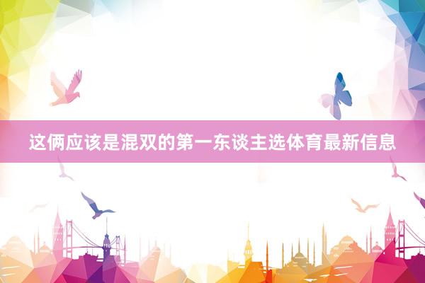 这俩应该是混双的第一东谈主选体育最新信息