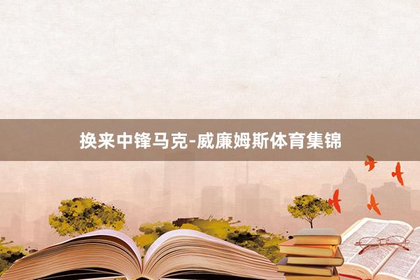 换来中锋马克-威廉姆斯体育集锦