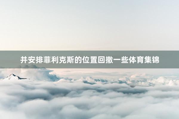 并安排菲利克斯的位置回撤一些体育集锦