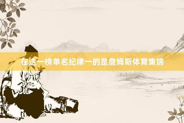 在这一榜单名纪律一的是詹姆斯体育集锦