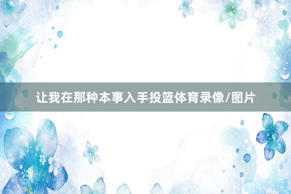 让我在那种本事入手投篮体育录像/图片