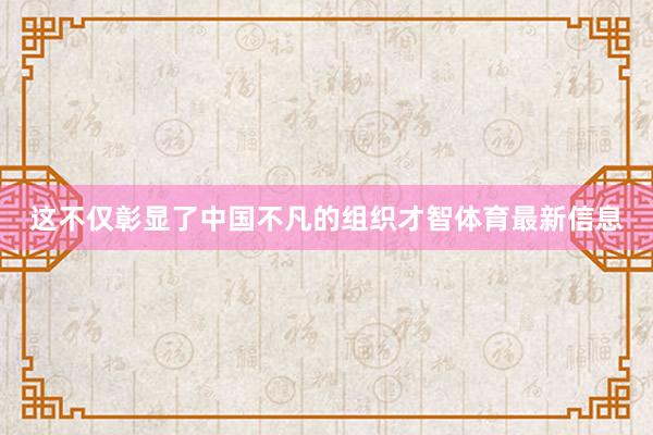 这不仅彰显了中国不凡的组织才智体育最新信息