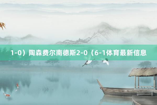 1-0）陶森费尔南德斯2-0（6-1体育最新信息