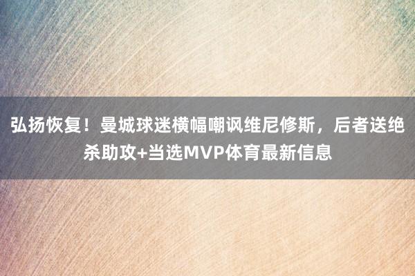 弘扬恢复！曼城球迷横幅嘲讽维尼修斯，后者送绝杀助攻+当选MVP体育最新信息