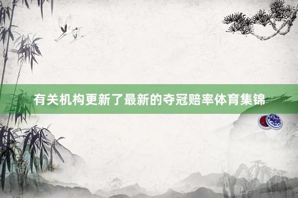 有关机构更新了最新的夺冠赔率体育集锦