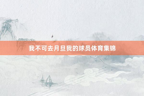 我不可去月旦我的球员体育集锦