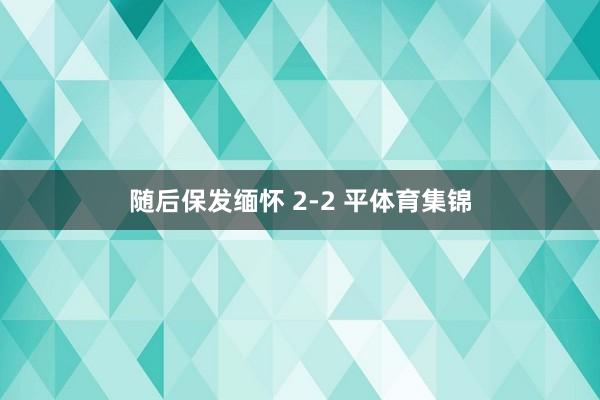随后保发缅怀 2-2 平体育集锦
