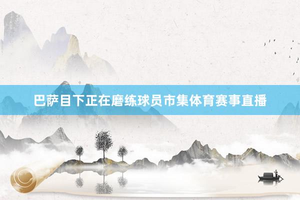 巴萨目下正在磨练球员市集体育赛事直播