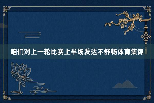 咱们对上一轮比赛上半场发达不舒畅体育集锦