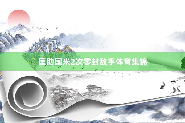匡助国米2次零封敌手体育集锦