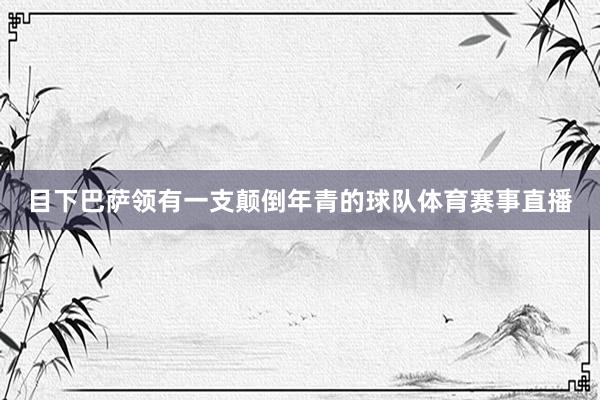 目下巴萨领有一支颠倒年青的球队体育赛事直播