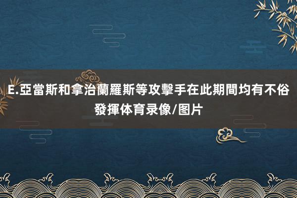 E.亞當斯和拿治蘭羅斯等攻擊手在此期間均有不俗發揮体育录像/图片