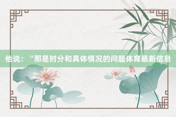 他说：“那是时分和具体情况的问题体育最新信息