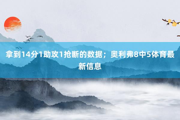 拿到14分1助攻1抢断的数据；奥利弗8中5体育最新信息